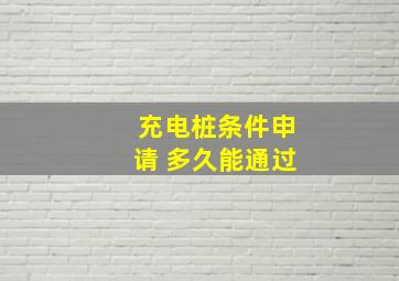 充电桩条件申请 多久能通过